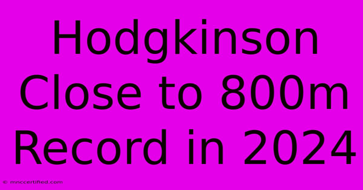 Hodgkinson Close To 800m Record In 2024