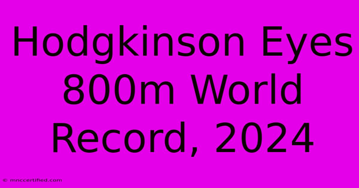 Hodgkinson Eyes 800m World Record, 2024