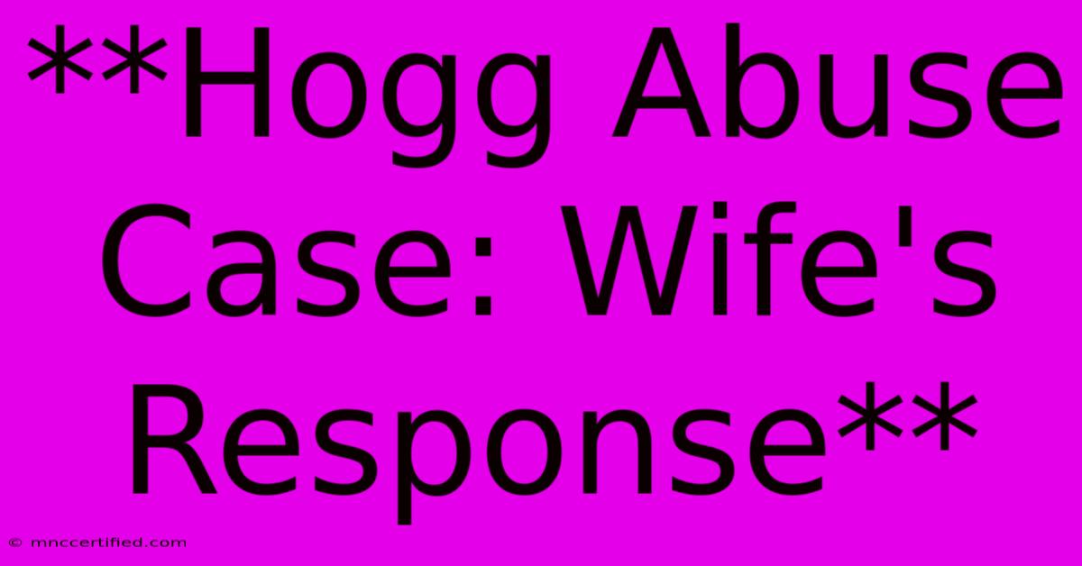 **Hogg Abuse Case: Wife's Response** 