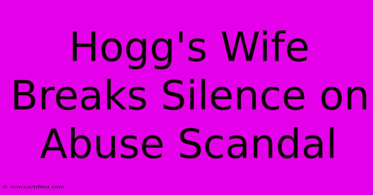 Hogg's Wife Breaks Silence On Abuse Scandal