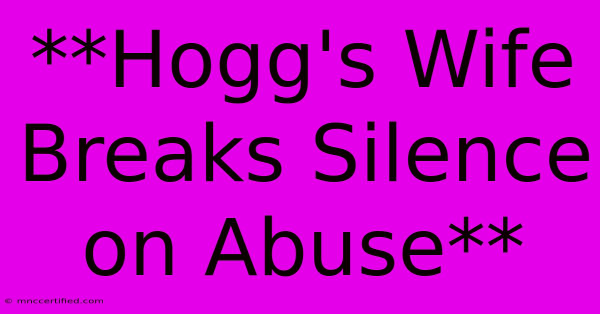 **Hogg's Wife Breaks Silence On Abuse**