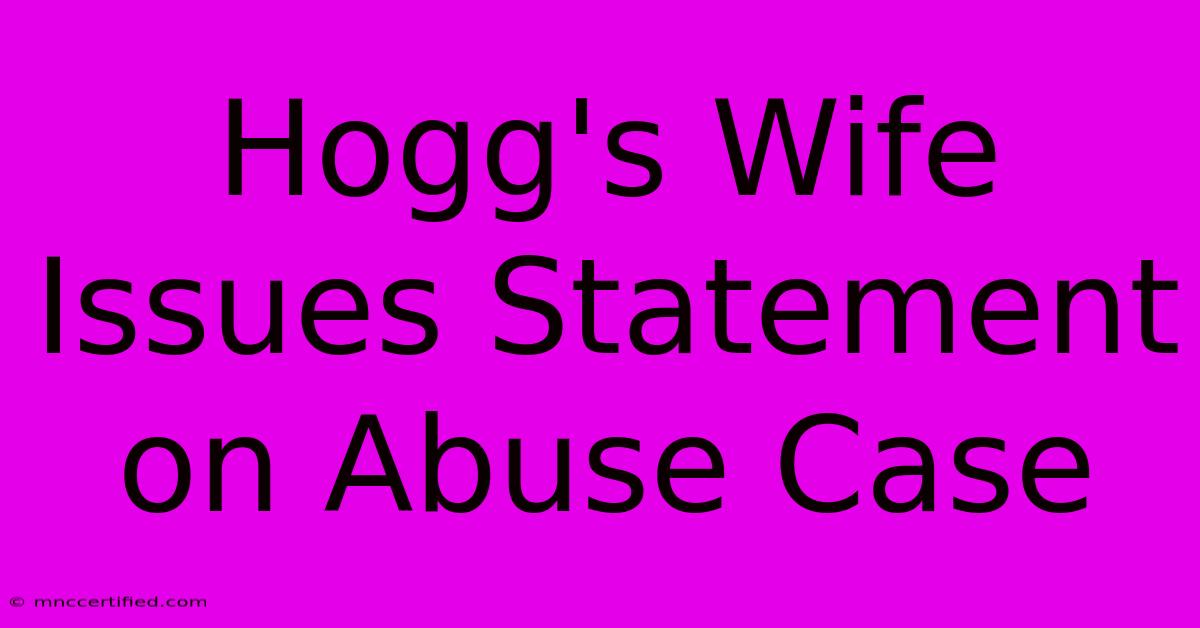 Hogg's Wife Issues Statement On Abuse Case