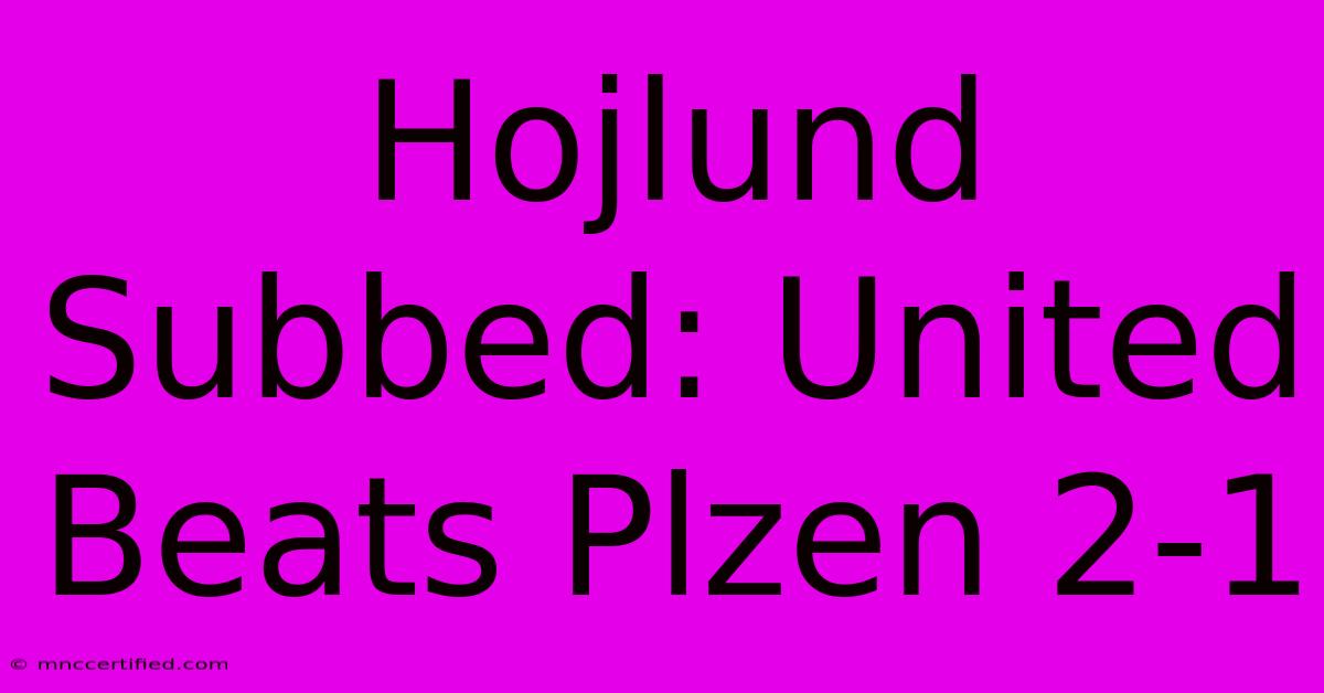 Hojlund Subbed: United Beats Plzen 2-1