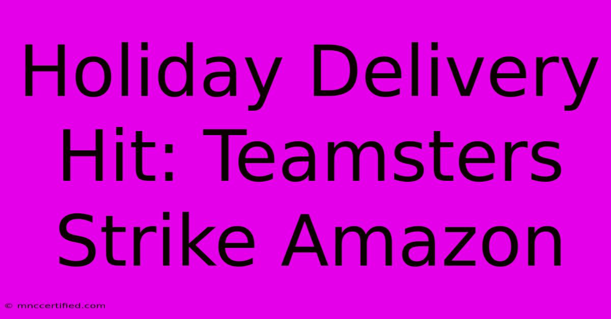 Holiday Delivery Hit: Teamsters Strike Amazon