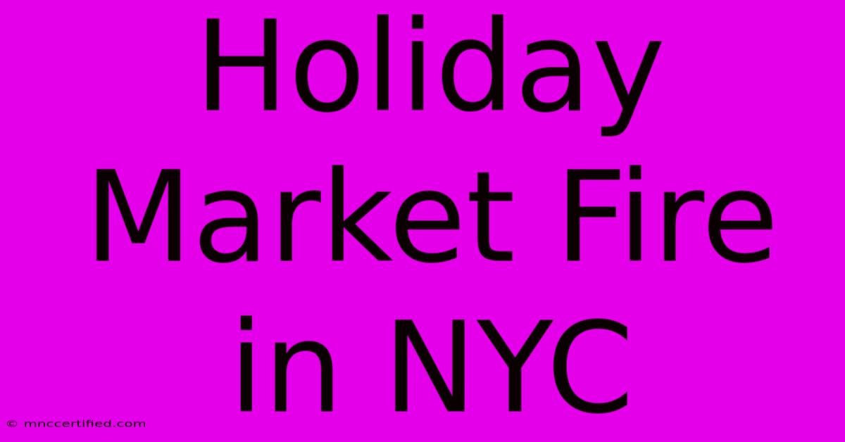 Holiday Market Fire In NYC