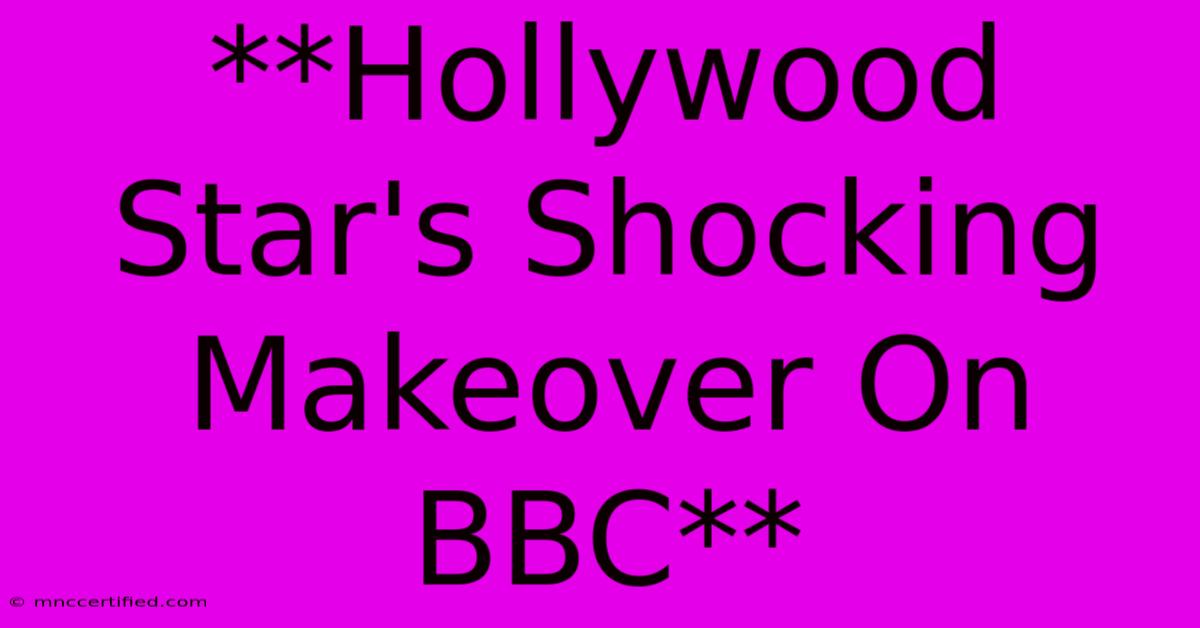 **Hollywood Star's Shocking Makeover On BBC**