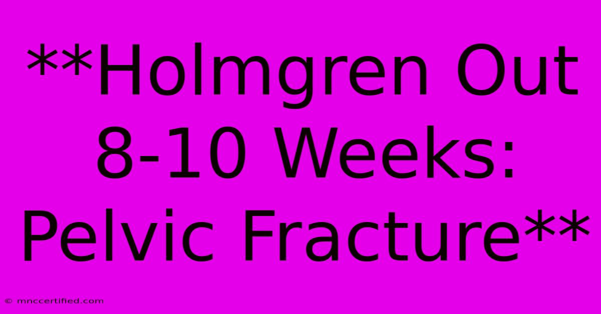 **Holmgren Out 8-10 Weeks: Pelvic Fracture**