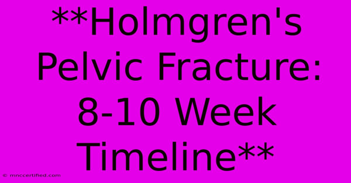 **Holmgren's Pelvic Fracture: 8-10 Week Timeline**