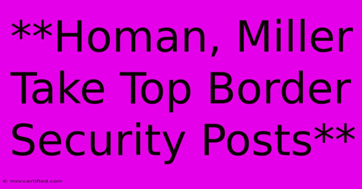 **Homan, Miller Take Top Border Security Posts**