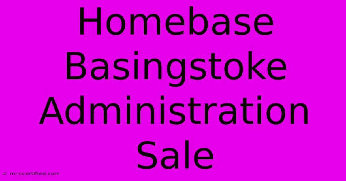 Homebase Basingstoke Administration Sale