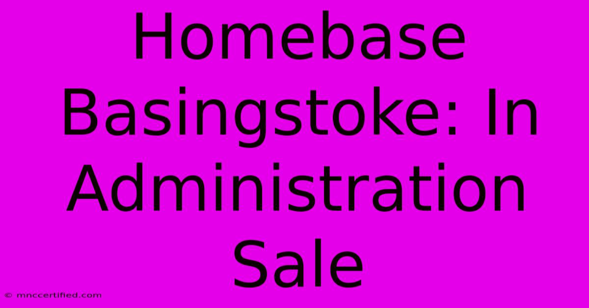 Homebase Basingstoke: In Administration Sale