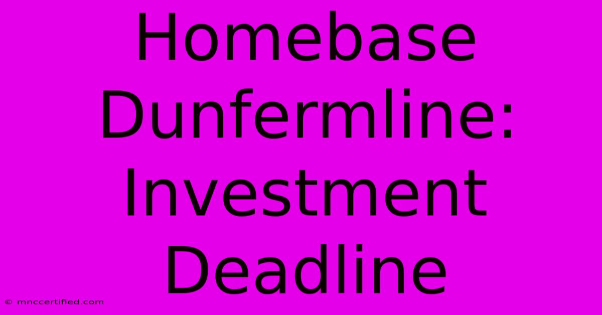 Homebase Dunfermline: Investment Deadline