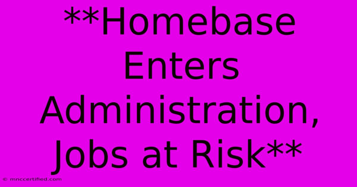 **Homebase Enters Administration, Jobs At Risk**