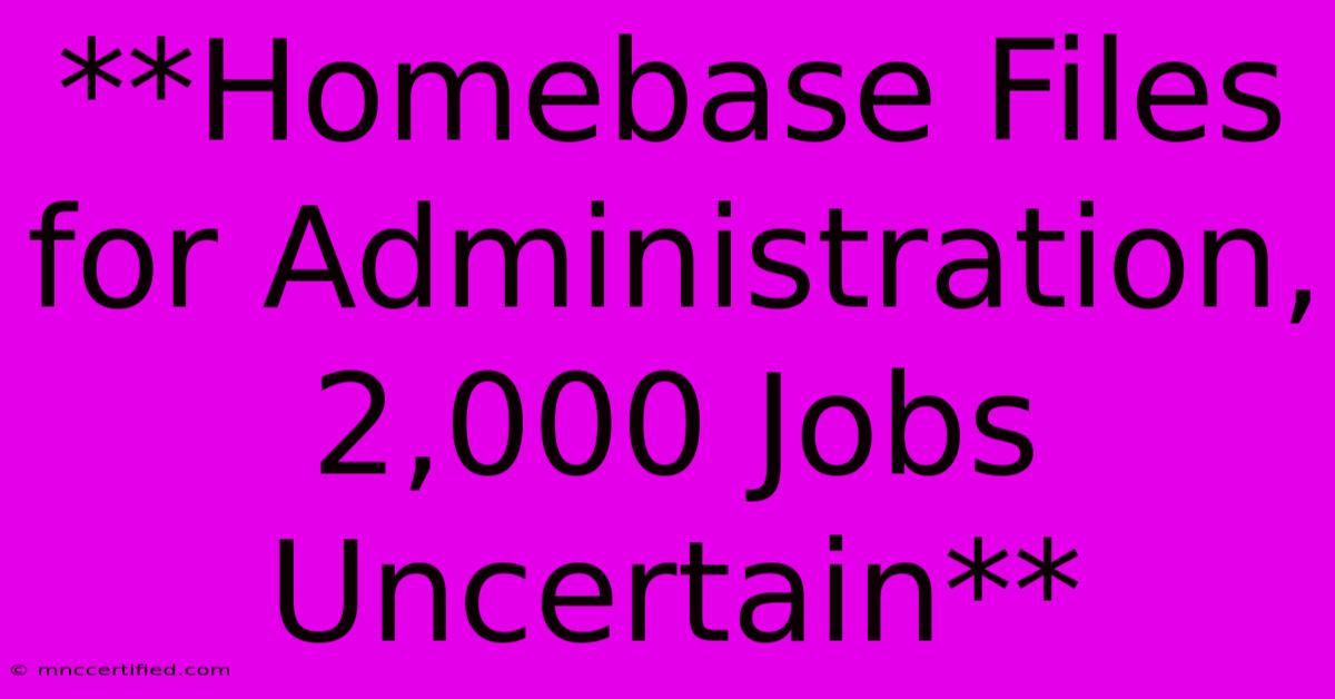 **Homebase Files For Administration, 2,000 Jobs Uncertain**