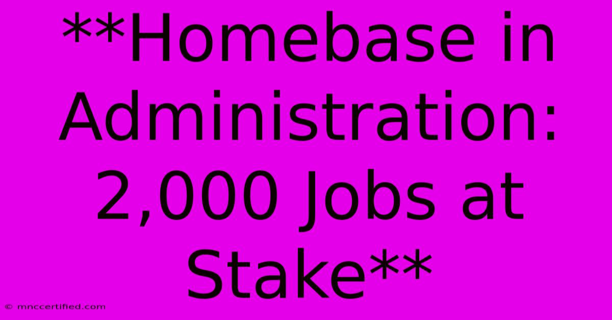 **Homebase In Administration: 2,000 Jobs At Stake**