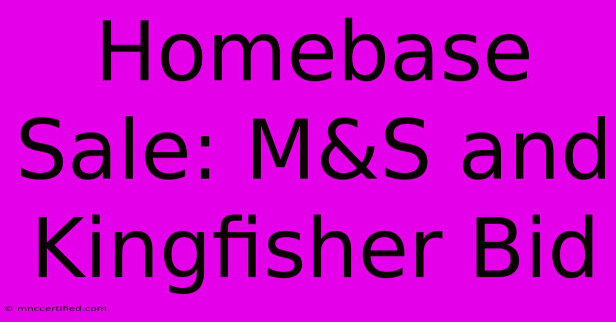 Homebase Sale: M&S And Kingfisher Bid