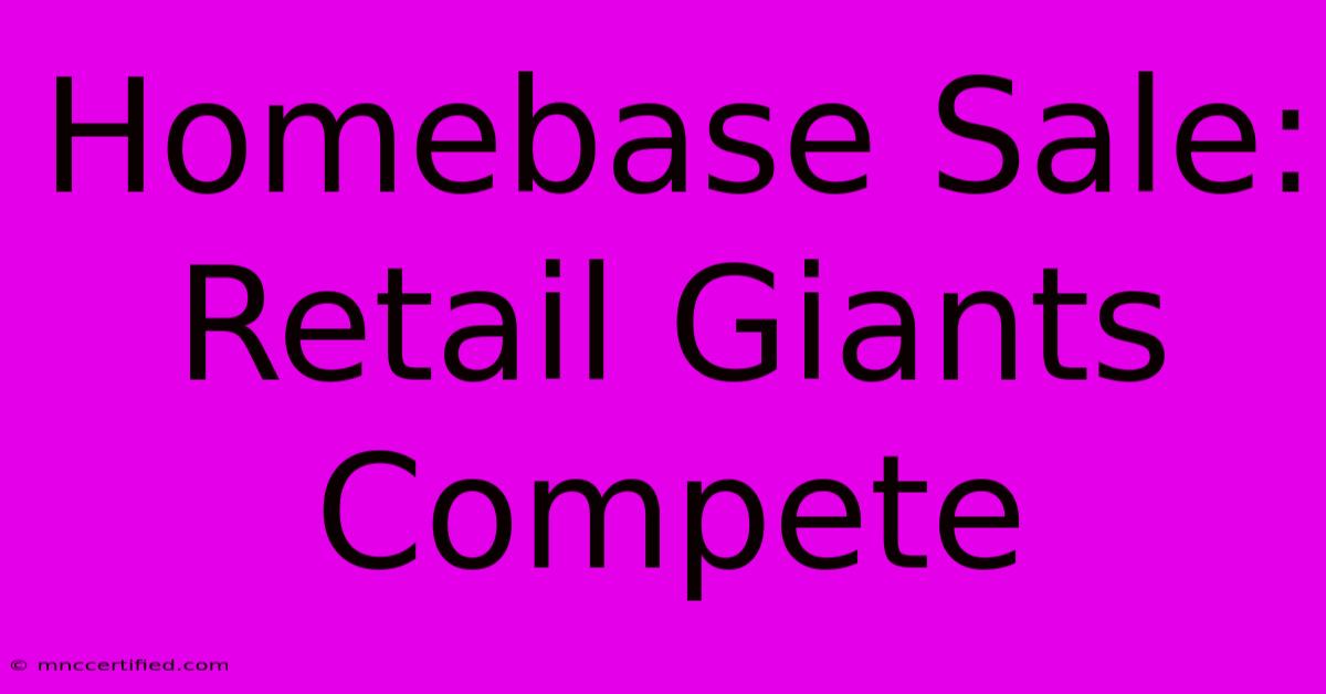 Homebase Sale: Retail Giants Compete