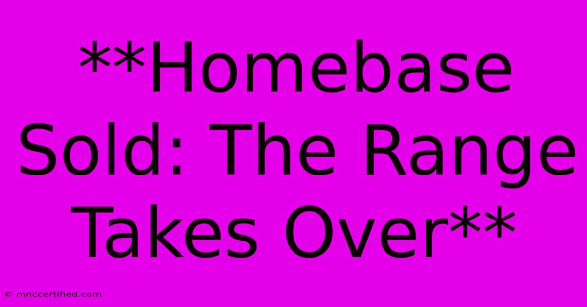 **Homebase Sold: The Range Takes Over**