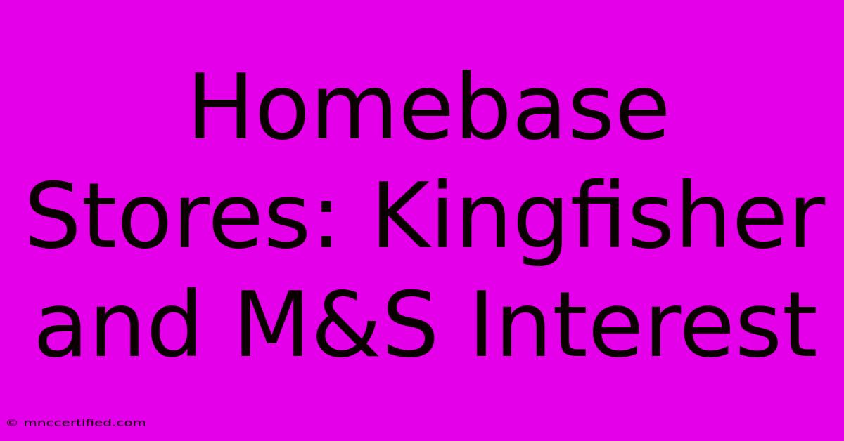 Homebase Stores: Kingfisher And M&S Interest