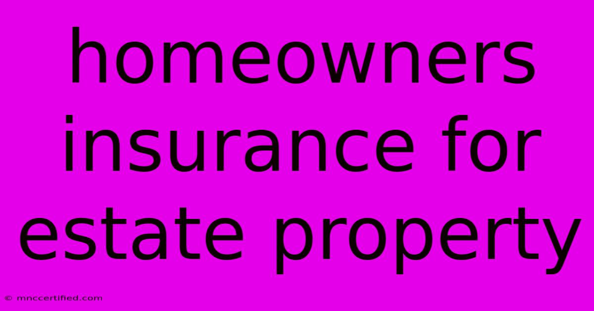 Homeowners Insurance For Estate Property