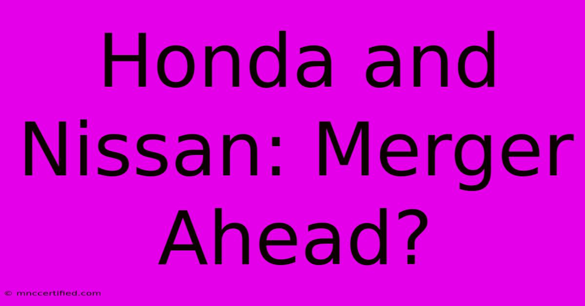 Honda And Nissan: Merger Ahead?