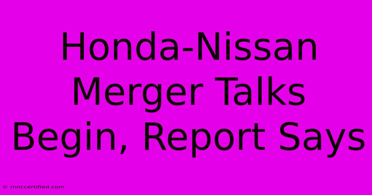 Honda-Nissan Merger Talks Begin, Report Says