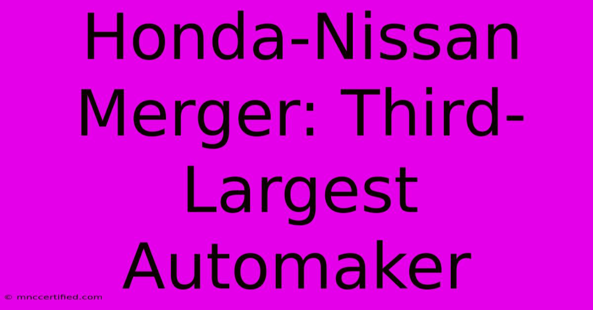 Honda-Nissan Merger: Third-Largest Automaker