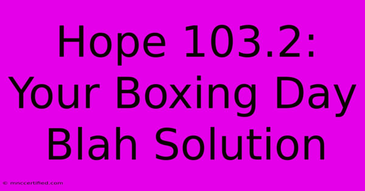 Hope 103.2: Your Boxing Day Blah Solution