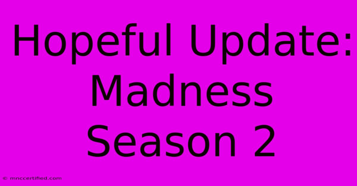 Hopeful Update: Madness Season 2