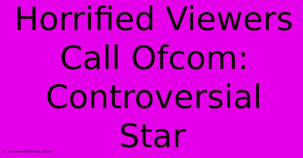 Horrified Viewers Call Ofcom: Controversial Star