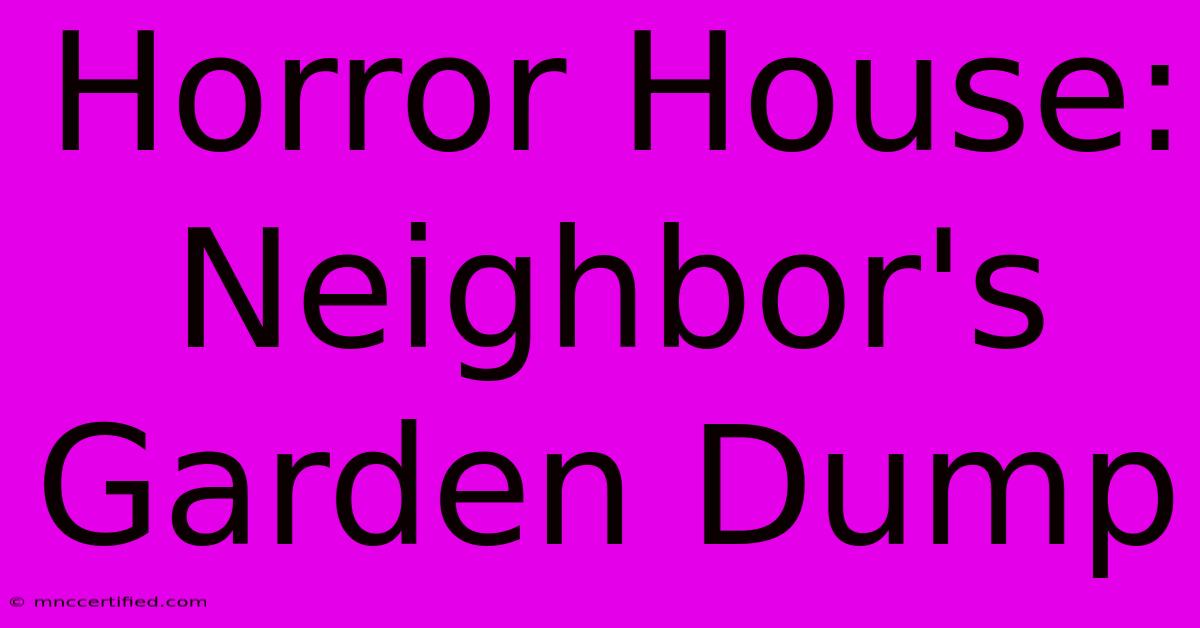 Horror House: Neighbor's Garden Dump