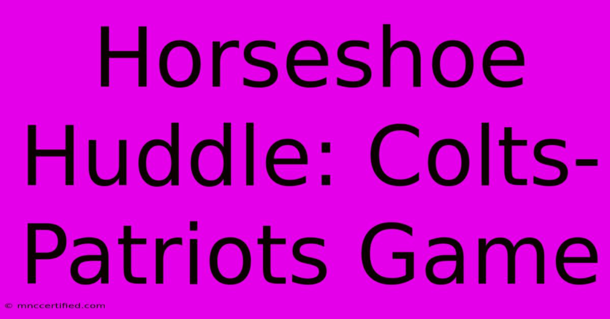 Horseshoe Huddle: Colts-Patriots Game