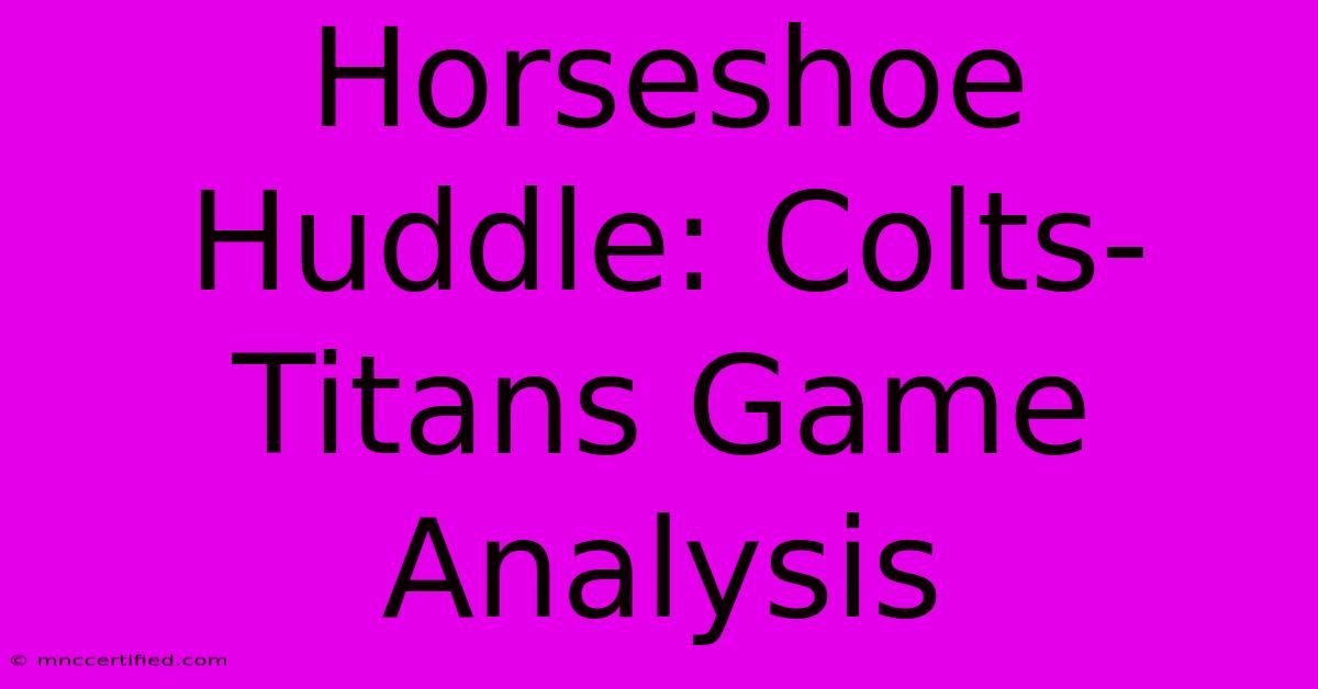 Horseshoe Huddle: Colts-Titans Game Analysis