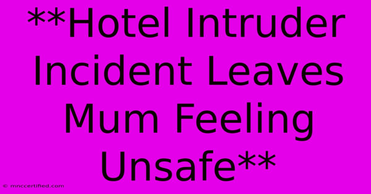 **Hotel Intruder Incident Leaves Mum Feeling Unsafe** 