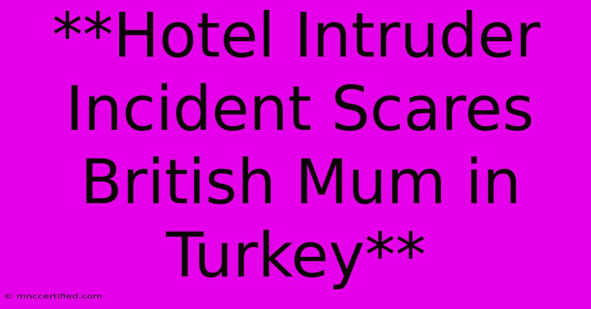 **Hotel Intruder Incident Scares British Mum In Turkey**