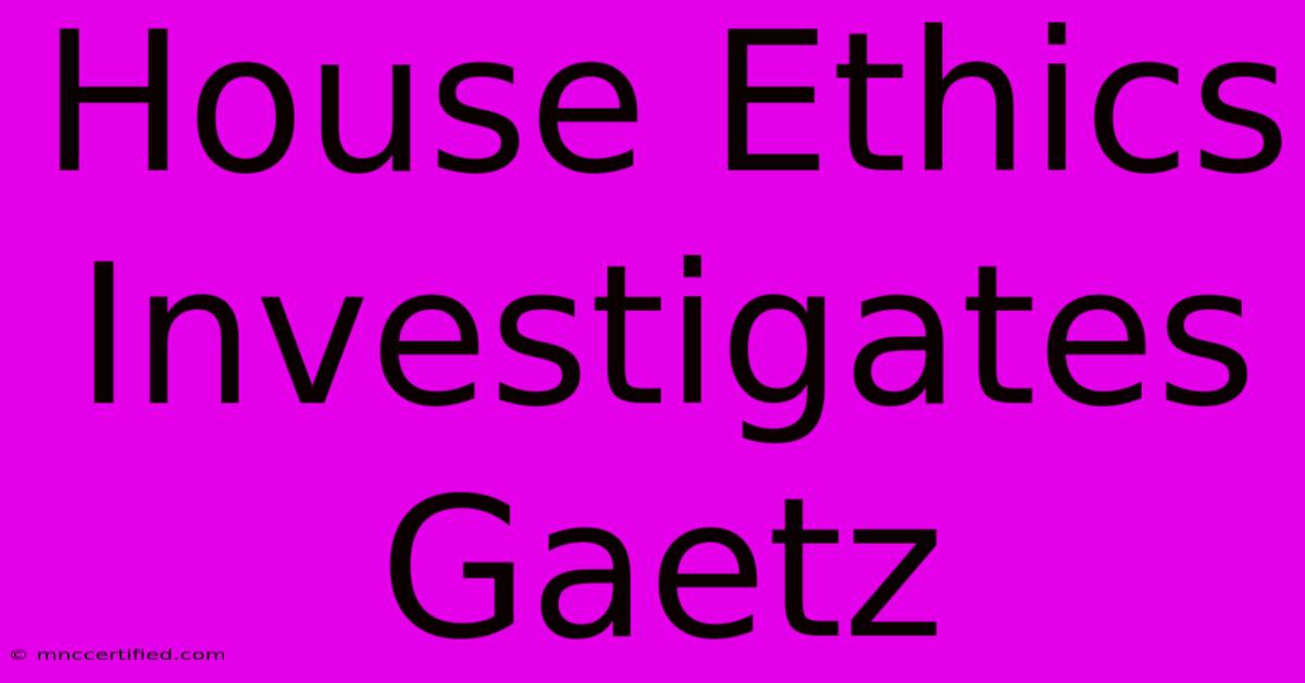 House Ethics Investigates Gaetz