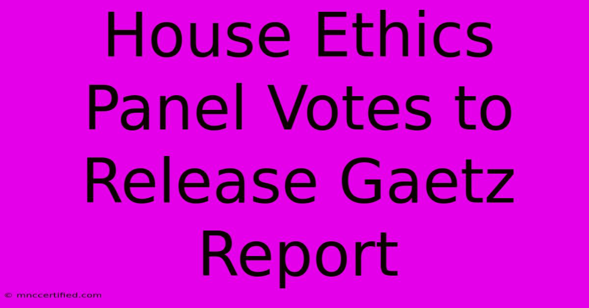 House Ethics Panel Votes To Release Gaetz Report