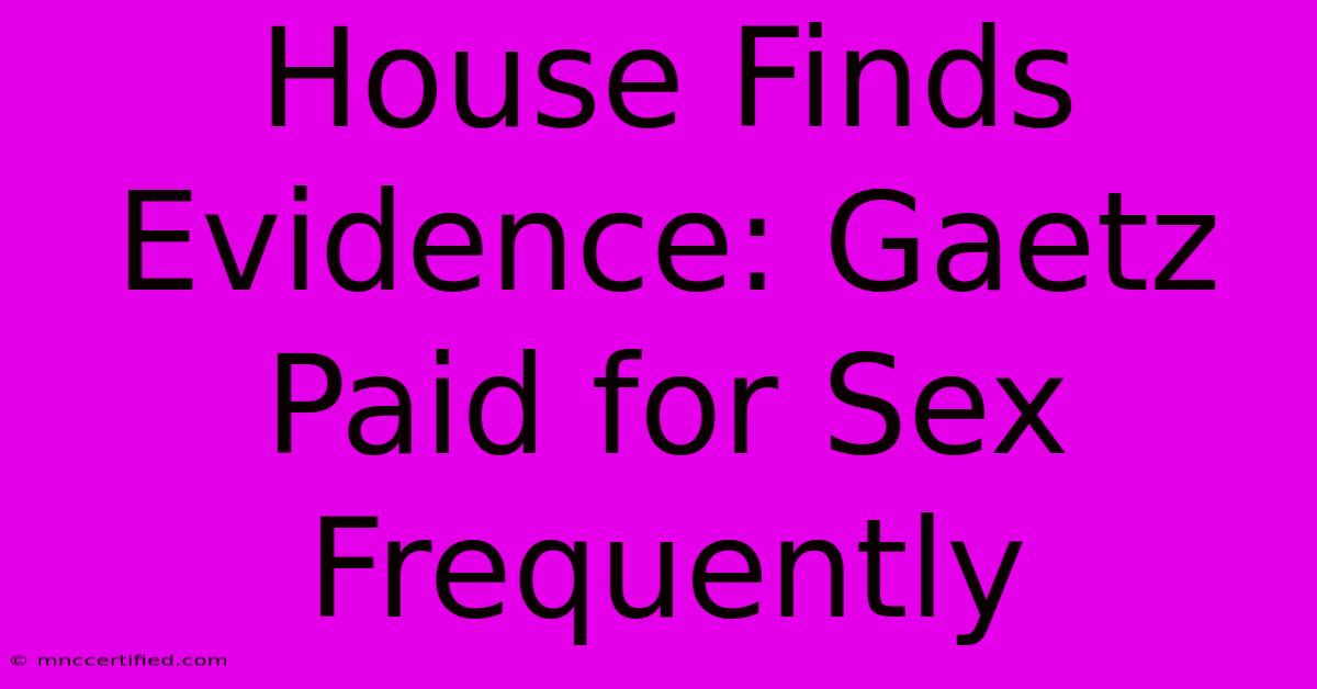 House Finds Evidence: Gaetz Paid For Sex Frequently