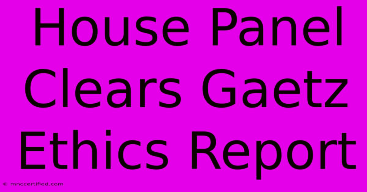 House Panel Clears Gaetz Ethics Report