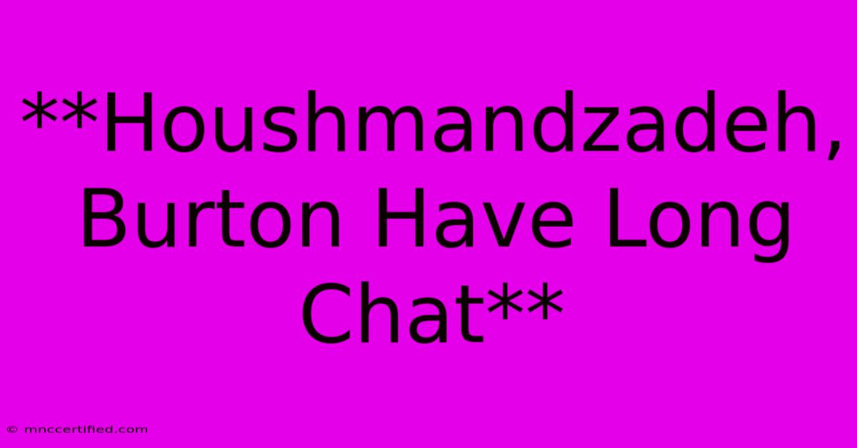 **Houshmandzadeh, Burton Have Long Chat**