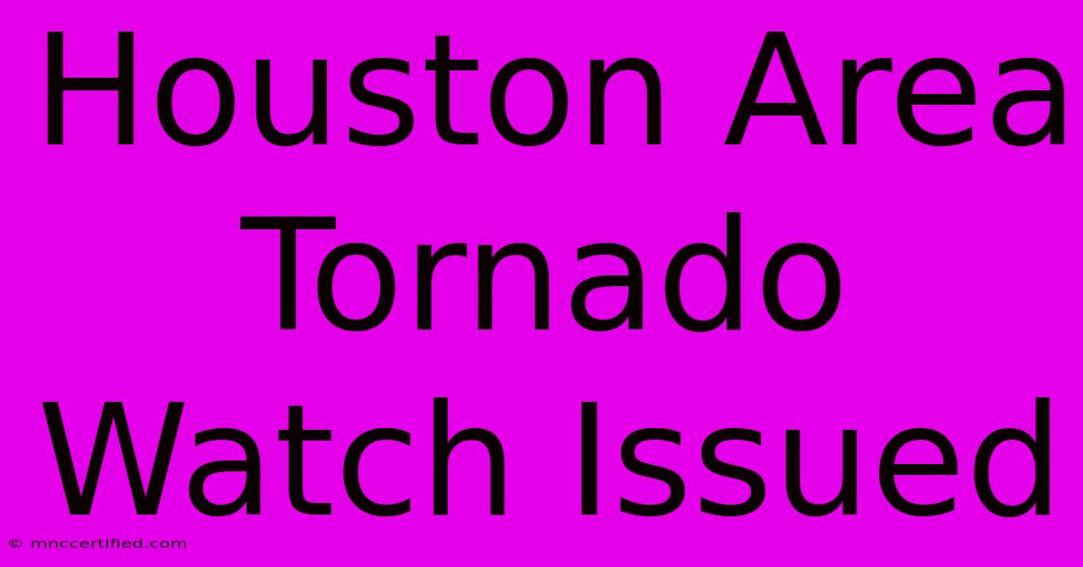 Houston Area Tornado Watch Issued