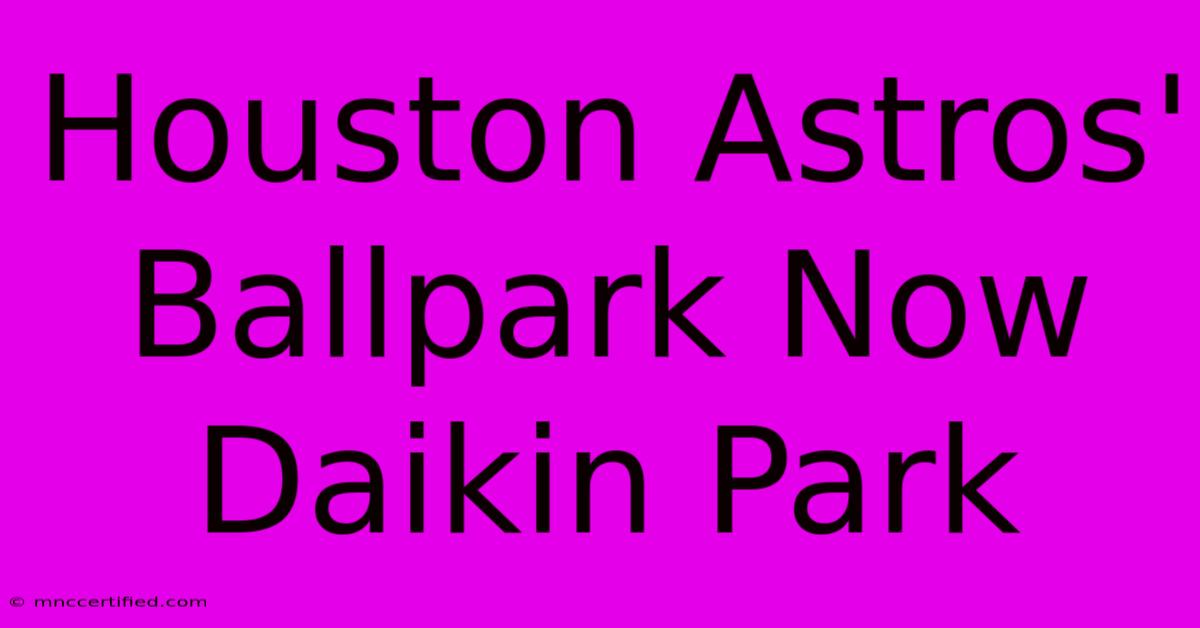 Houston Astros' Ballpark Now Daikin Park