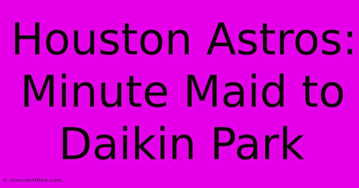 Houston Astros: Minute Maid To Daikin Park