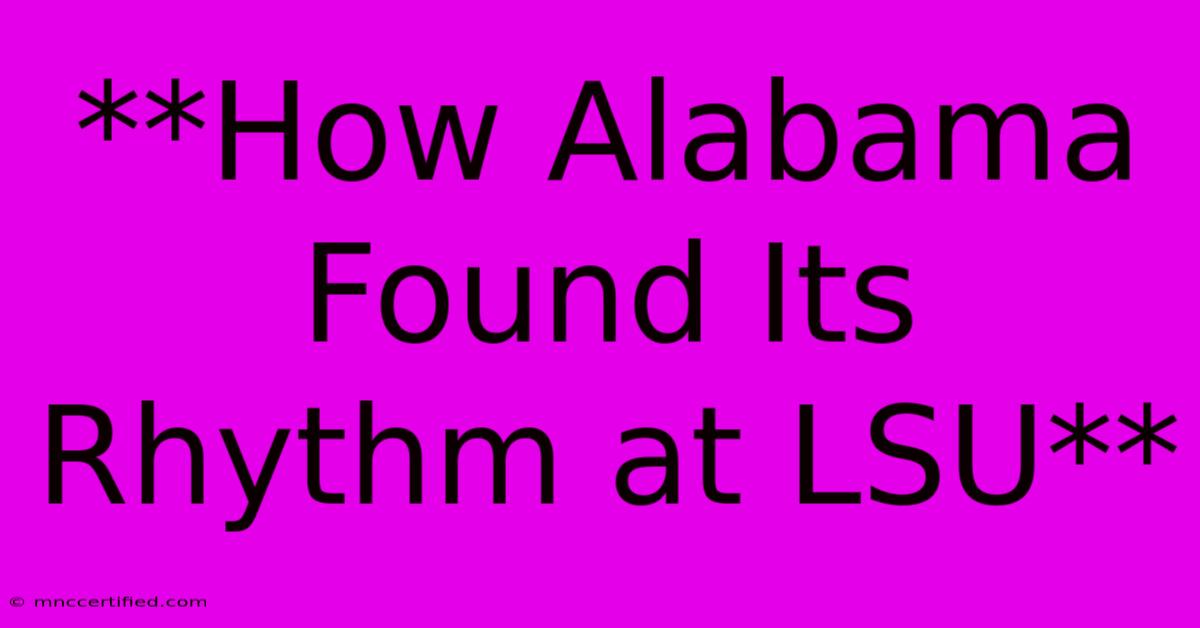 **How Alabama Found Its Rhythm At LSU**