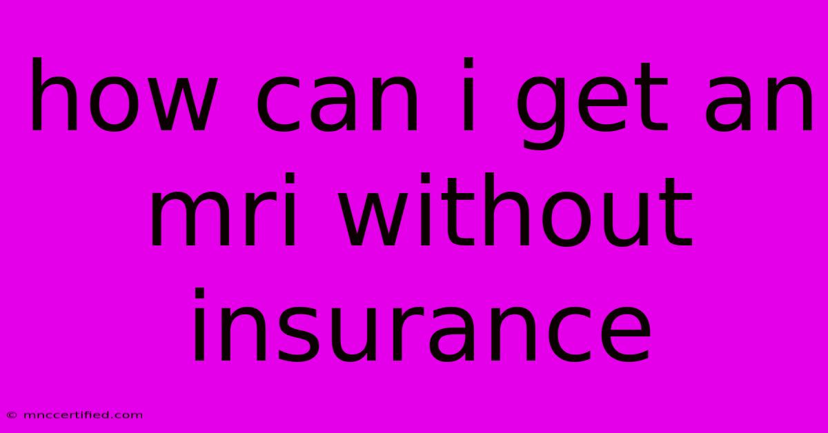 How Can I Get An Mri Without Insurance