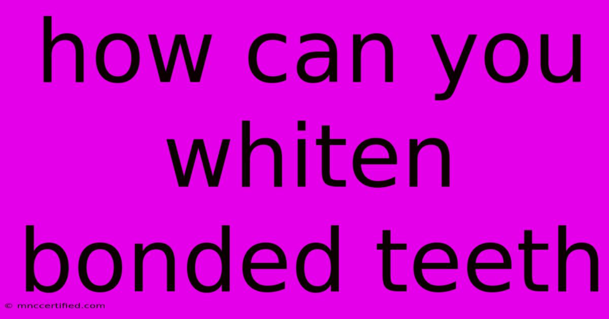 How Can You Whiten Bonded Teeth