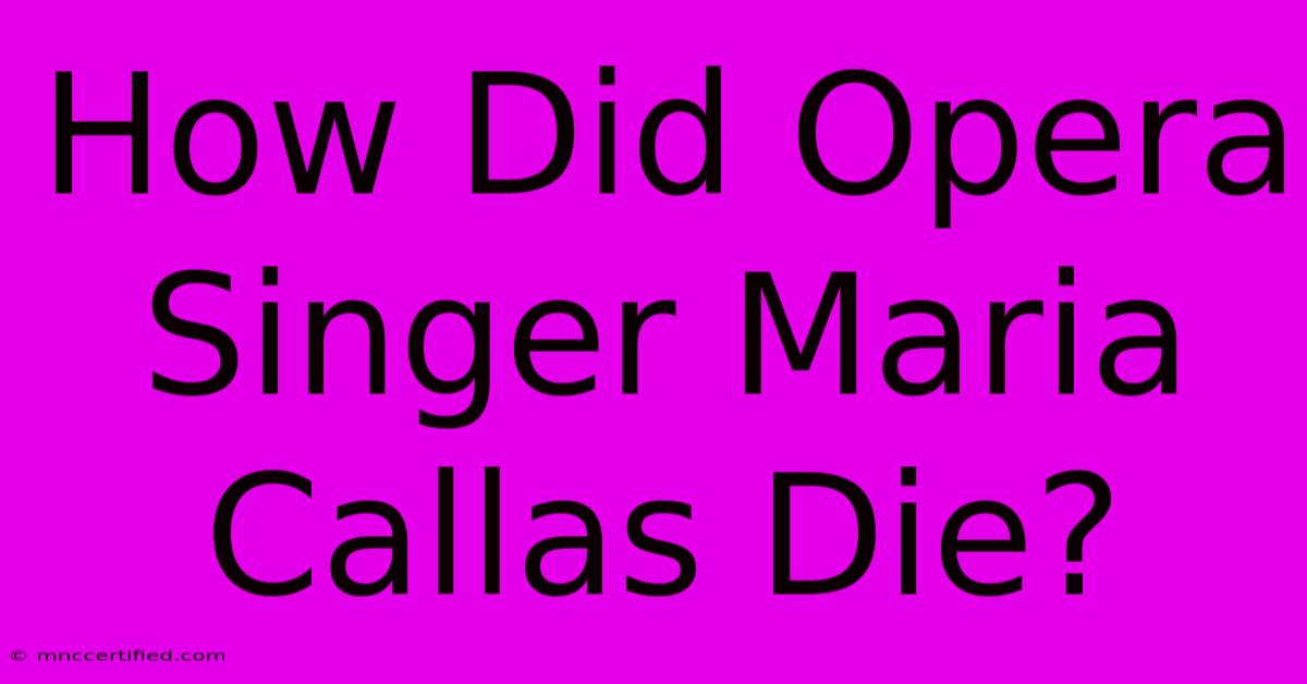 How Did Opera Singer Maria Callas Die?