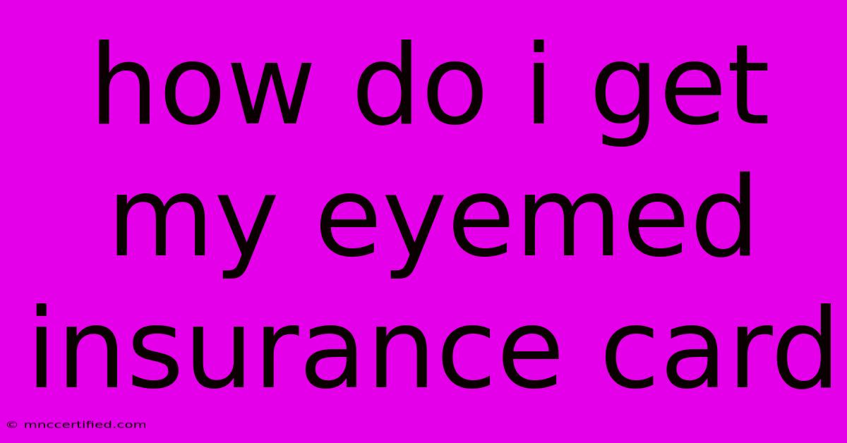 How Do I Get My Eyemed Insurance Card