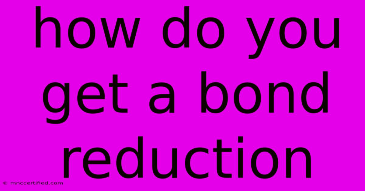 How Do You Get A Bond Reduction