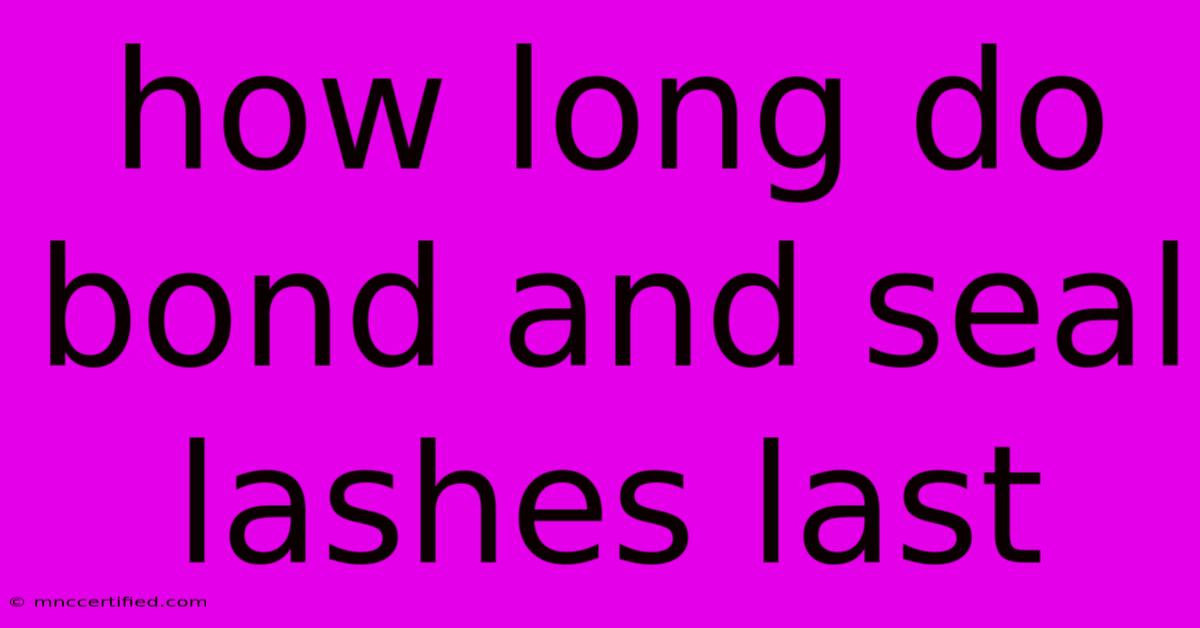 How Long Do Bond And Seal Lashes Last